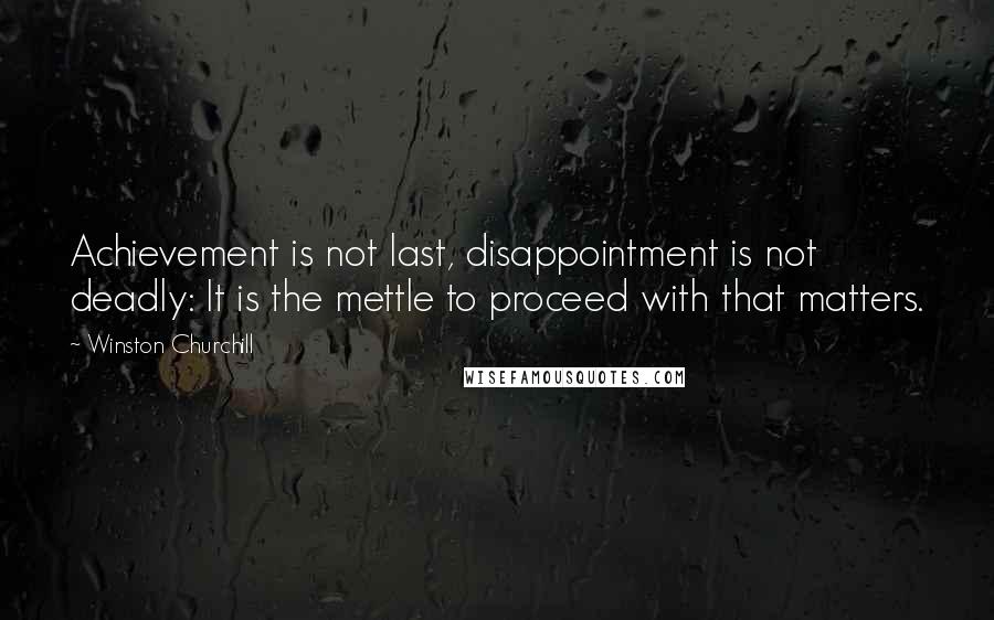 Winston Churchill Quotes: Achievement is not last, disappointment is not deadly: It is the mettle to proceed with that matters.