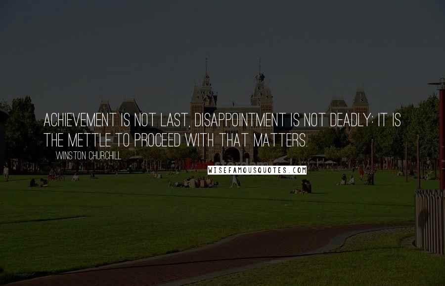 Winston Churchill Quotes: Achievement is not last, disappointment is not deadly: It is the mettle to proceed with that matters.