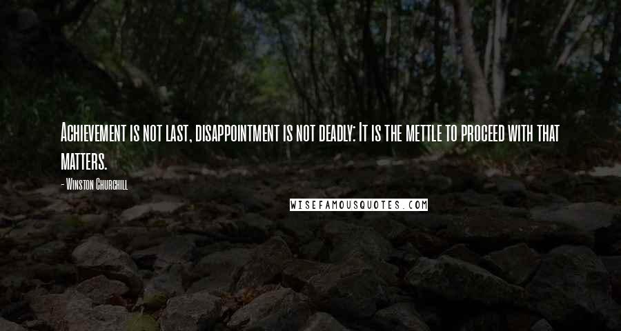 Winston Churchill Quotes: Achievement is not last, disappointment is not deadly: It is the mettle to proceed with that matters.