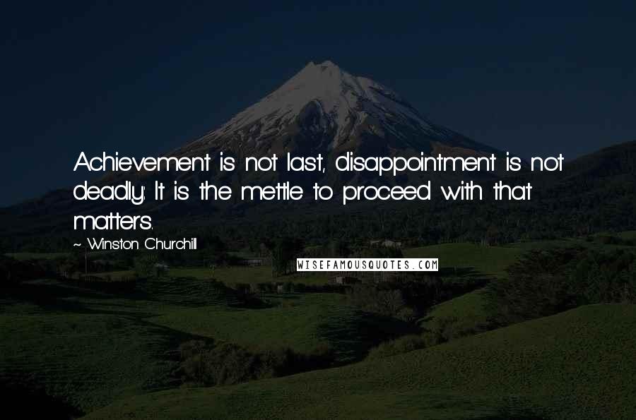 Winston Churchill Quotes: Achievement is not last, disappointment is not deadly: It is the mettle to proceed with that matters.