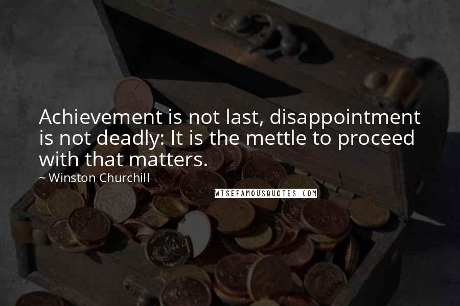 Winston Churchill Quotes: Achievement is not last, disappointment is not deadly: It is the mettle to proceed with that matters.