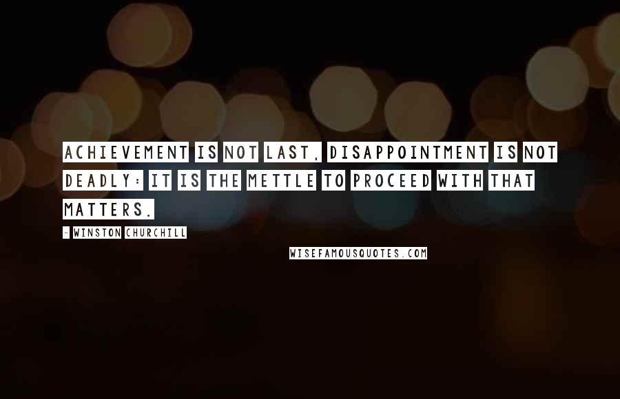 Winston Churchill Quotes: Achievement is not last, disappointment is not deadly: It is the mettle to proceed with that matters.