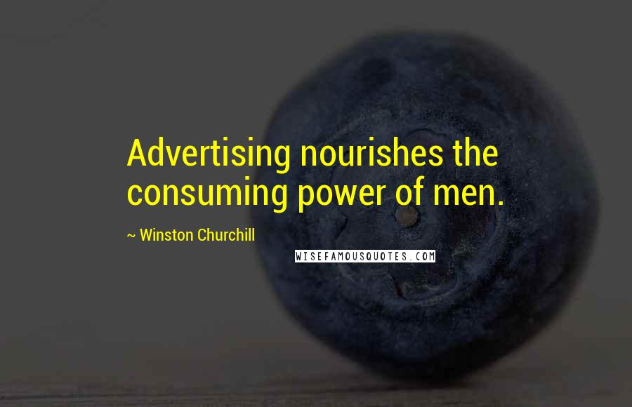 Winston Churchill Quotes: Advertising nourishes the consuming power of men.