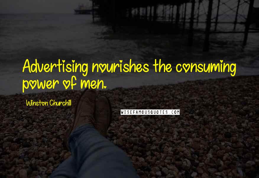 Winston Churchill Quotes: Advertising nourishes the consuming power of men.