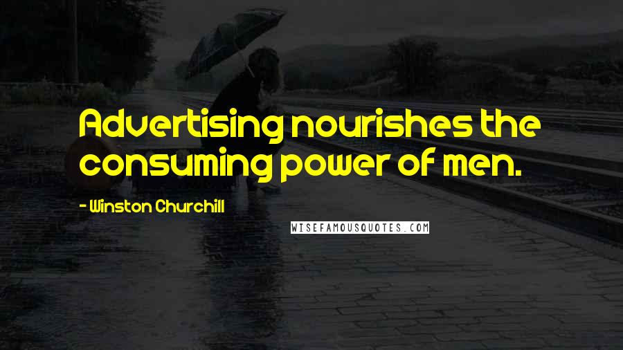 Winston Churchill Quotes: Advertising nourishes the consuming power of men.