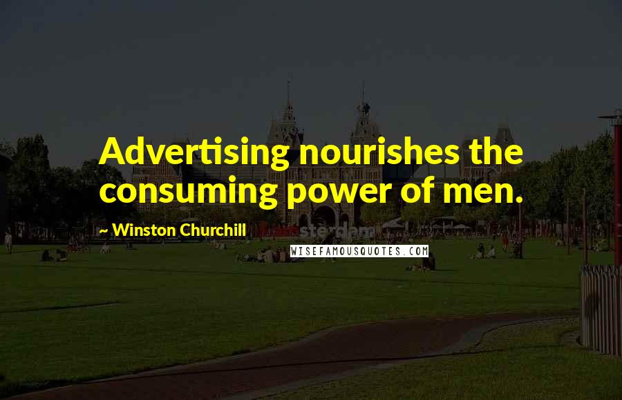 Winston Churchill Quotes: Advertising nourishes the consuming power of men.