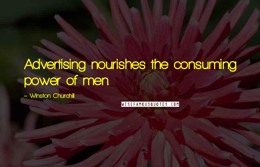 Winston Churchill Quotes: Advertising nourishes the consuming power of men.
