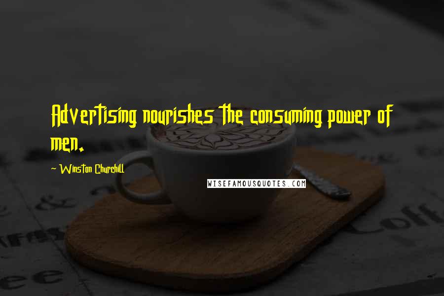 Winston Churchill Quotes: Advertising nourishes the consuming power of men.