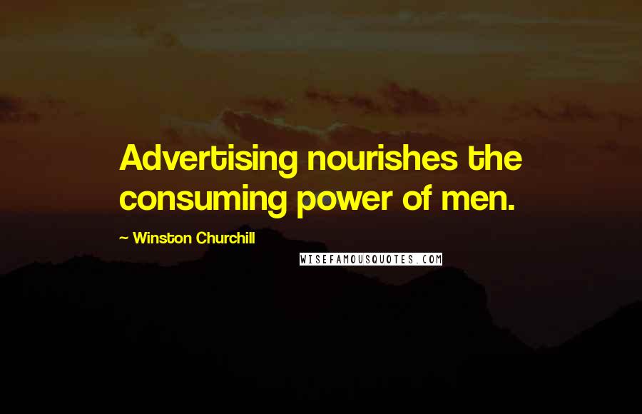 Winston Churchill Quotes: Advertising nourishes the consuming power of men.