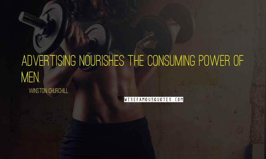 Winston Churchill Quotes: Advertising nourishes the consuming power of men.