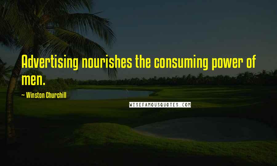 Winston Churchill Quotes: Advertising nourishes the consuming power of men.