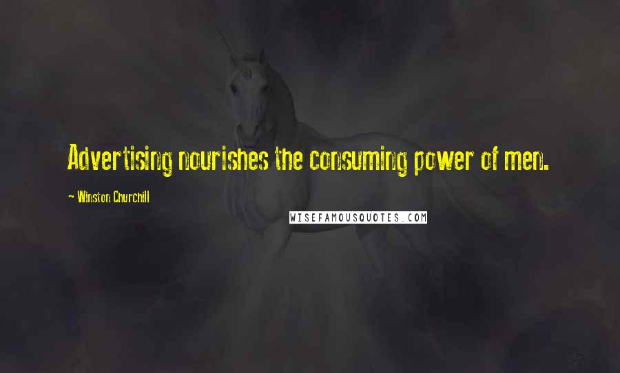 Winston Churchill Quotes: Advertising nourishes the consuming power of men.