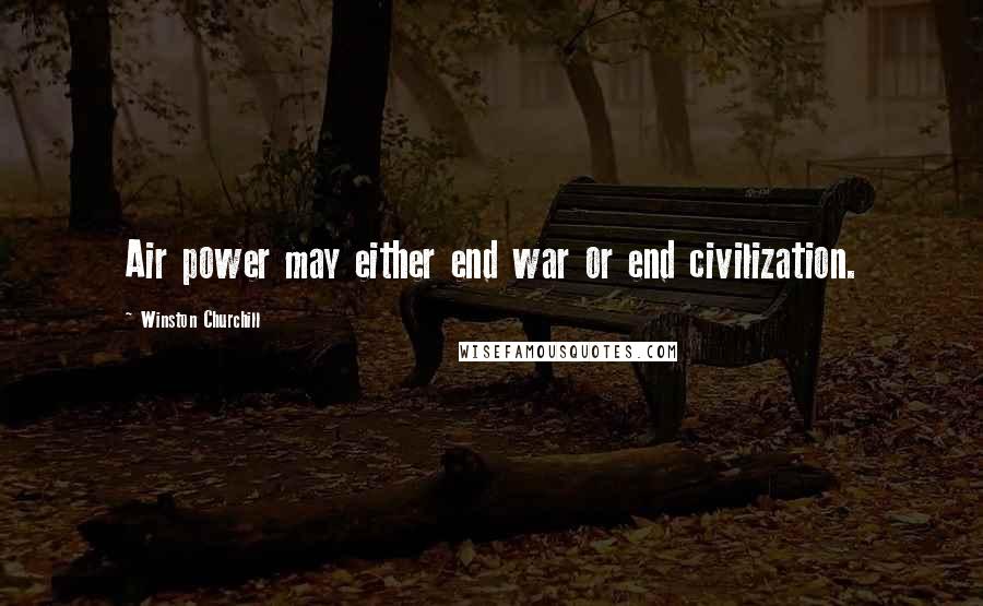 Winston Churchill Quotes: Air power may either end war or end civilization.