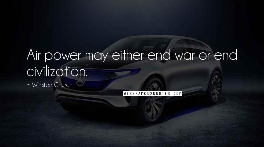 Winston Churchill Quotes: Air power may either end war or end civilization.