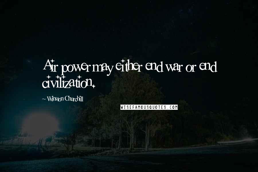 Winston Churchill Quotes: Air power may either end war or end civilization.