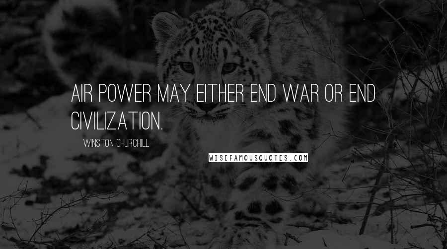 Winston Churchill Quotes: Air power may either end war or end civilization.