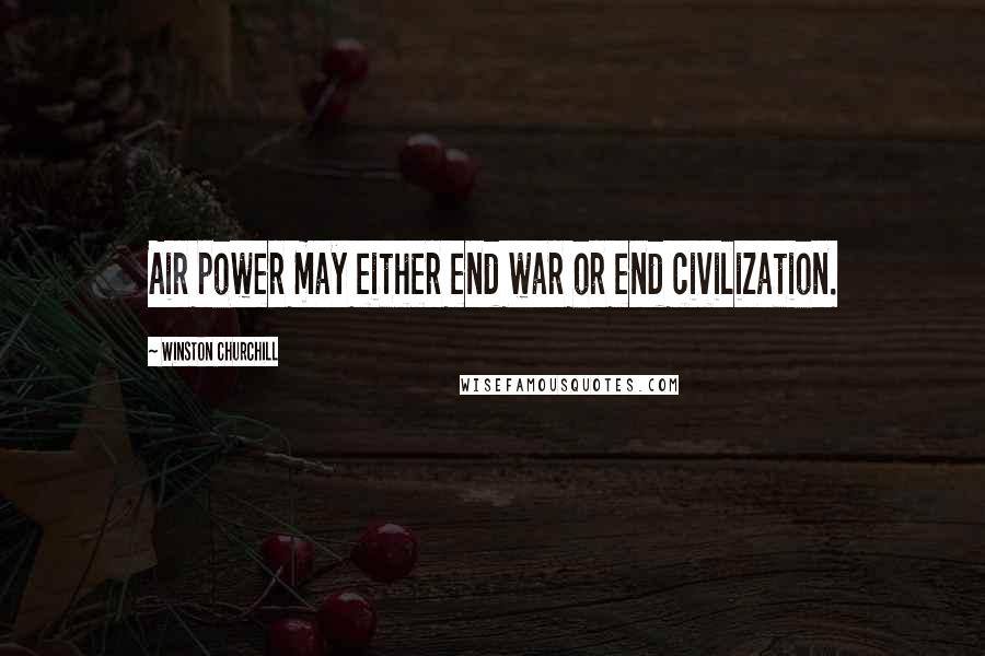 Winston Churchill Quotes: Air power may either end war or end civilization.