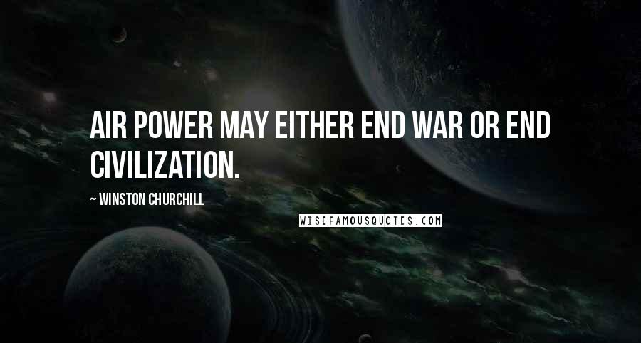 Winston Churchill Quotes: Air power may either end war or end civilization.