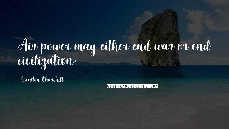 Winston Churchill Quotes: Air power may either end war or end civilization.