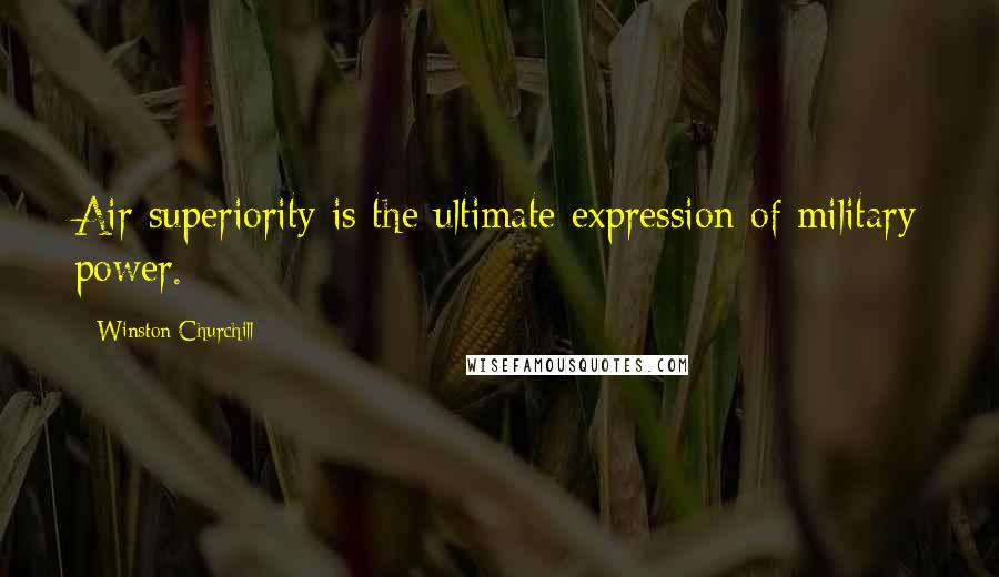 Winston Churchill Quotes: Air superiority is the ultimate expression of military power.