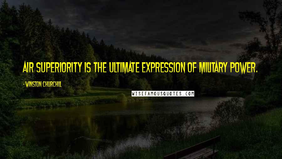 Winston Churchill Quotes: Air superiority is the ultimate expression of military power.