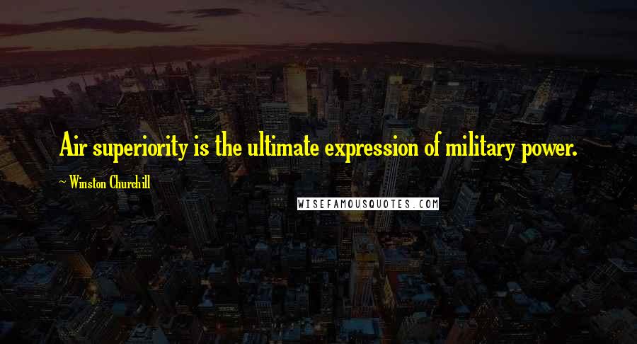 Winston Churchill Quotes: Air superiority is the ultimate expression of military power.