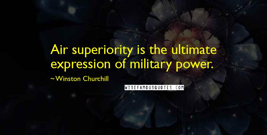 Winston Churchill Quotes: Air superiority is the ultimate expression of military power.