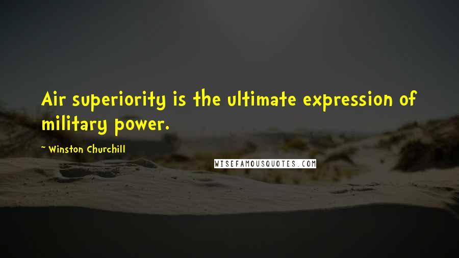 Winston Churchill Quotes: Air superiority is the ultimate expression of military power.