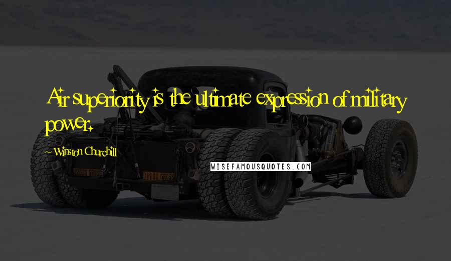 Winston Churchill Quotes: Air superiority is the ultimate expression of military power.