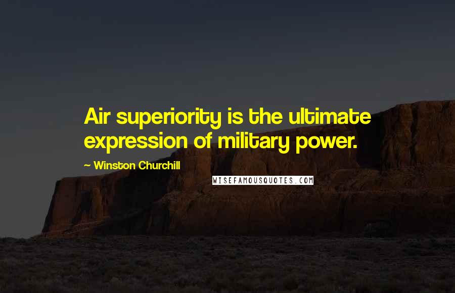 Winston Churchill Quotes: Air superiority is the ultimate expression of military power.