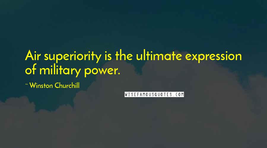 Winston Churchill Quotes: Air superiority is the ultimate expression of military power.