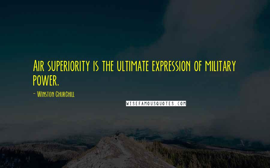 Winston Churchill Quotes: Air superiority is the ultimate expression of military power.