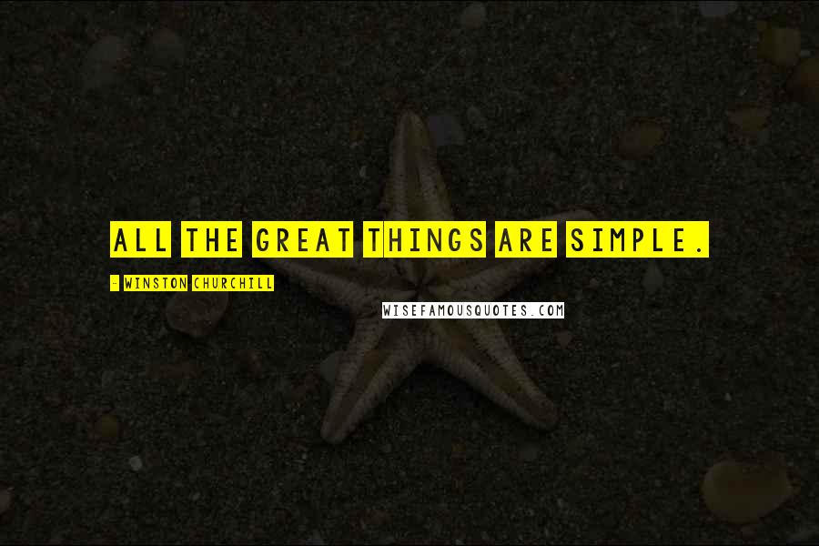 Winston Churchill Quotes: All the great things are simple.