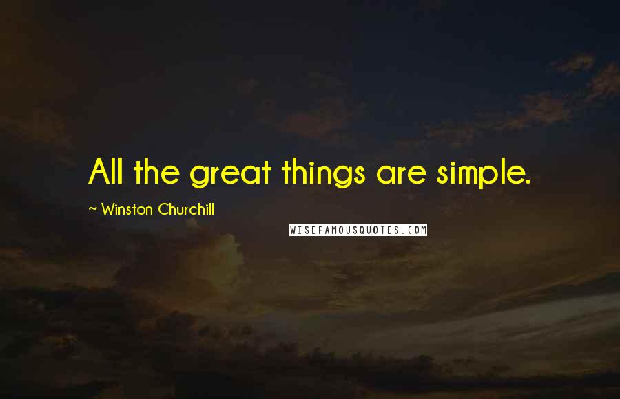 Winston Churchill Quotes: All the great things are simple.