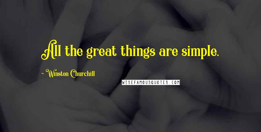 Winston Churchill Quotes: All the great things are simple.