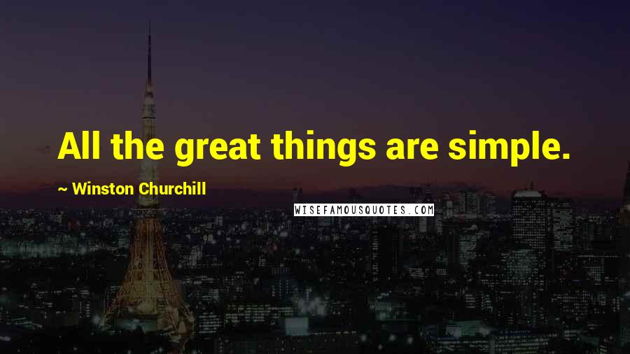 Winston Churchill Quotes: All the great things are simple.