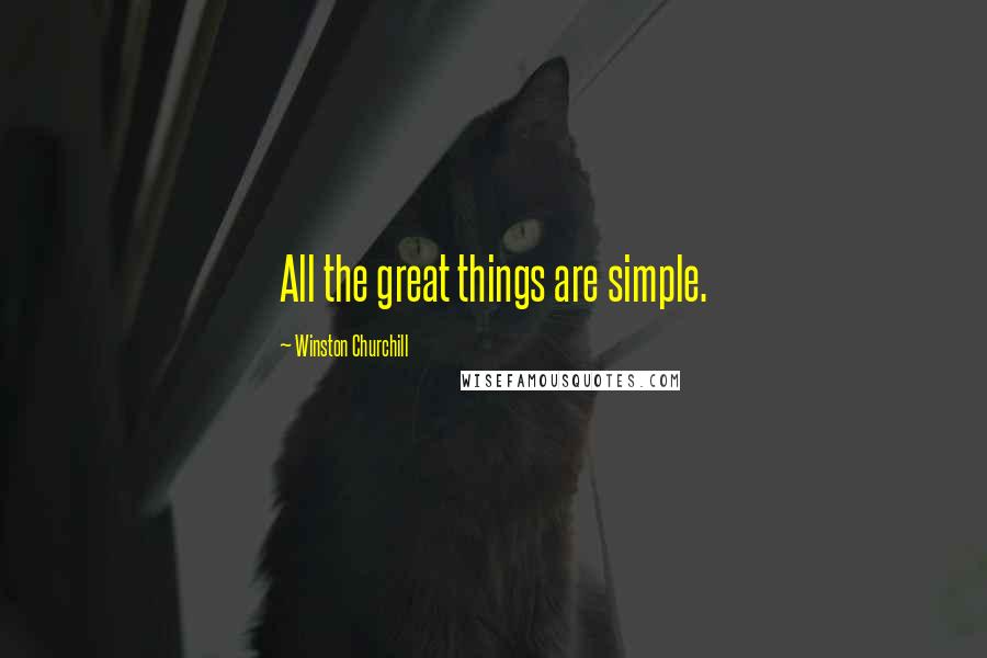 Winston Churchill Quotes: All the great things are simple.