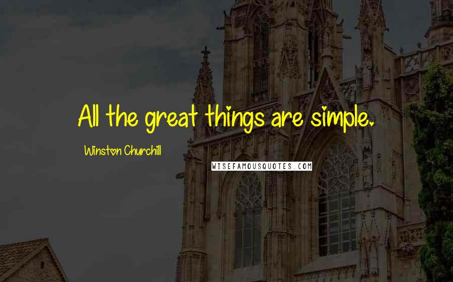 Winston Churchill Quotes: All the great things are simple.