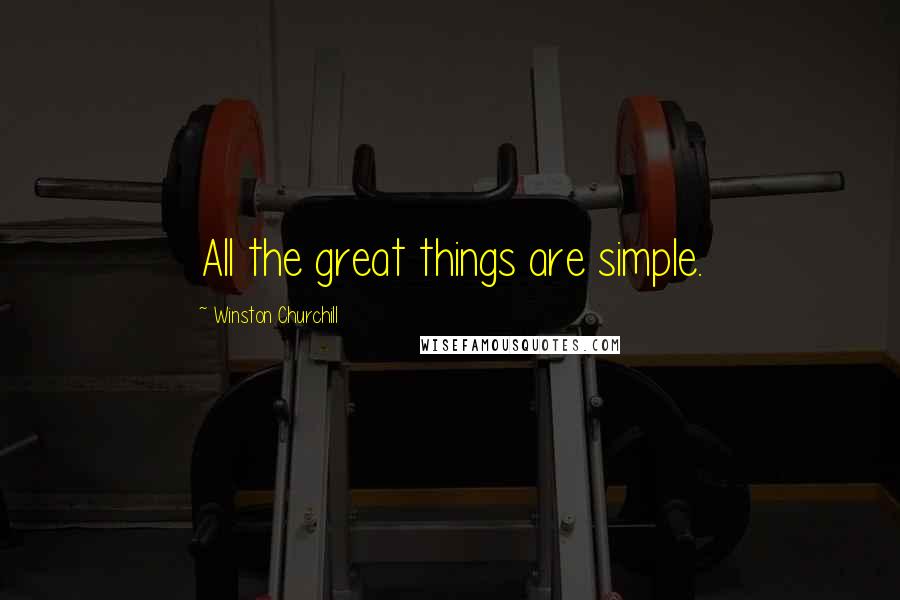 Winston Churchill Quotes: All the great things are simple.