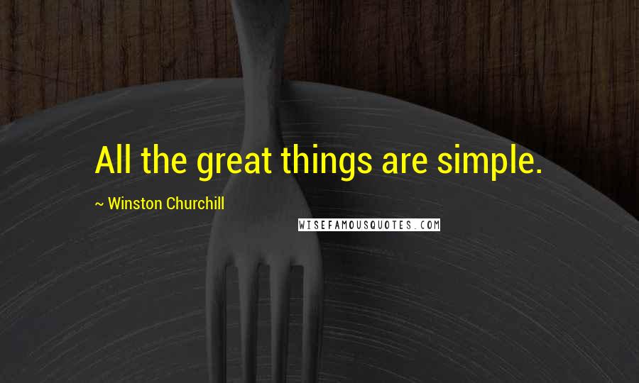 Winston Churchill Quotes: All the great things are simple.