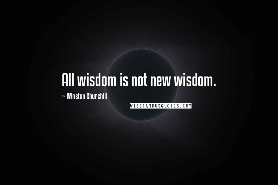 Winston Churchill Quotes: All wisdom is not new wisdom.