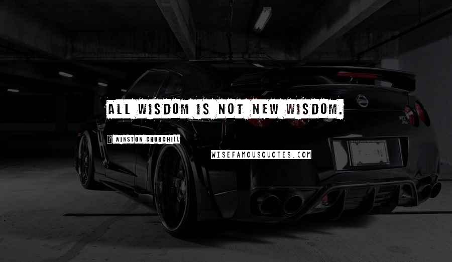 Winston Churchill Quotes: All wisdom is not new wisdom.