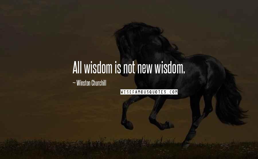 Winston Churchill Quotes: All wisdom is not new wisdom.