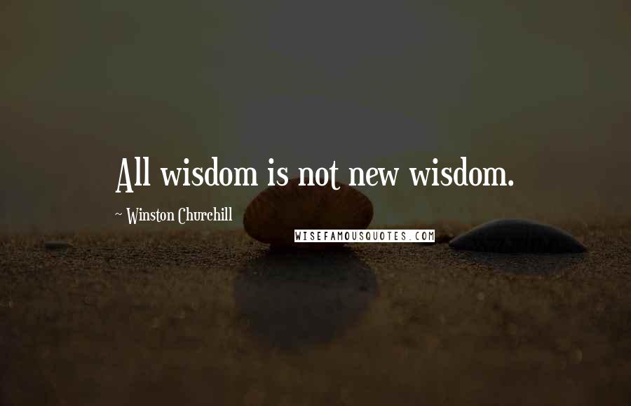 Winston Churchill Quotes: All wisdom is not new wisdom.