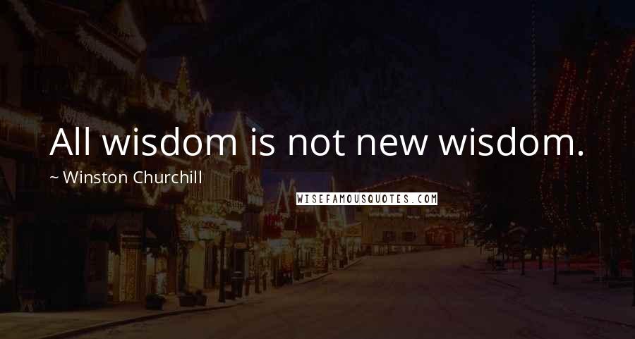 Winston Churchill Quotes: All wisdom is not new wisdom.