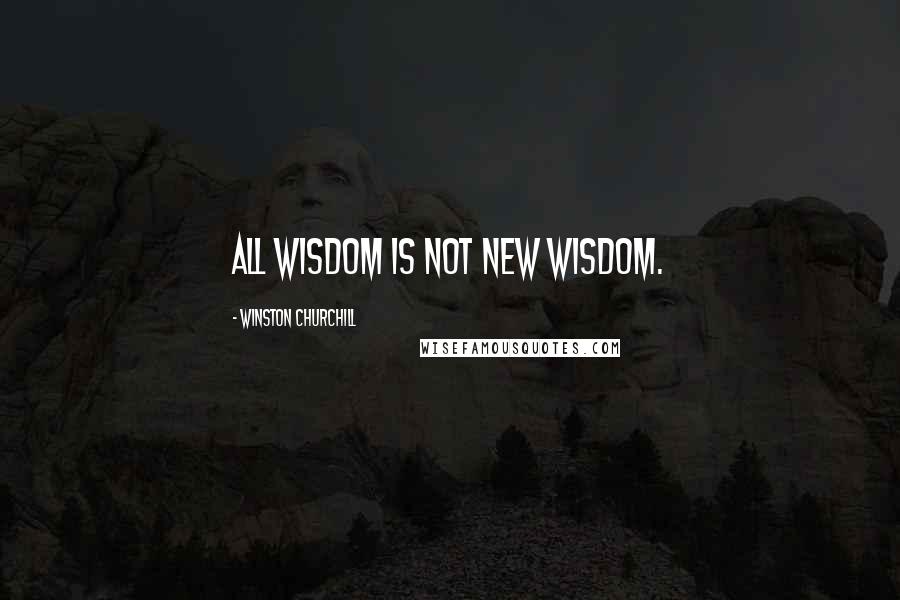 Winston Churchill Quotes: All wisdom is not new wisdom.