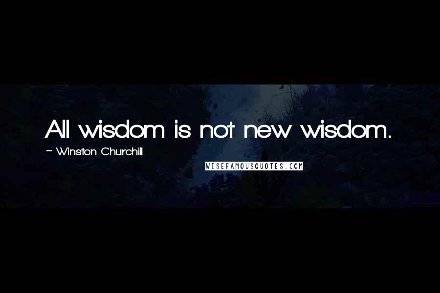 Winston Churchill Quotes: All wisdom is not new wisdom.