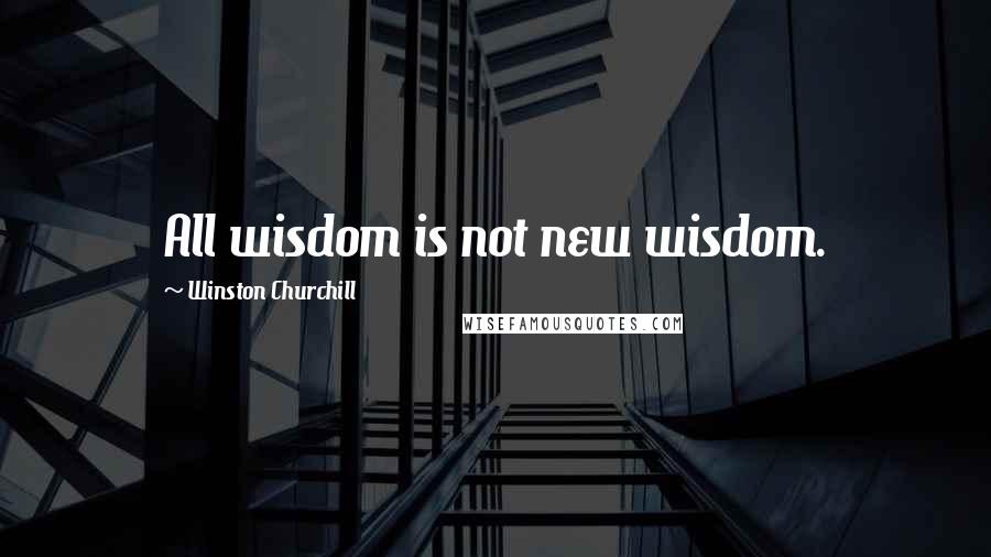 Winston Churchill Quotes: All wisdom is not new wisdom.