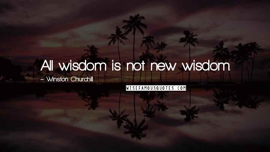 Winston Churchill Quotes: All wisdom is not new wisdom.