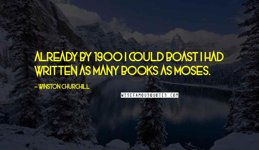 Winston Churchill Quotes: Already by 1900 I could boast I had written as many books as Moses.